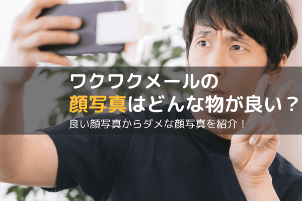 ワクワクメールの顔写真はどんな物が良い ダメな画像は ワクワクメールってどうなの 利用時の疑問を解決